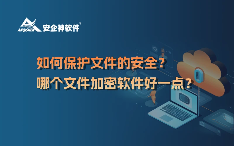 如何保护文件的安全？哪个文件加密软件好一点？