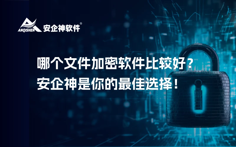 哪个文件加密软件比较好？安企神是你的最佳选择！