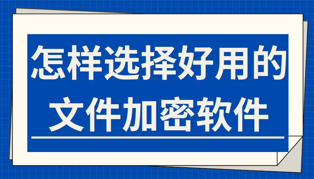 怎样选择好用的文件加密软件丨3个小技巧分享给你