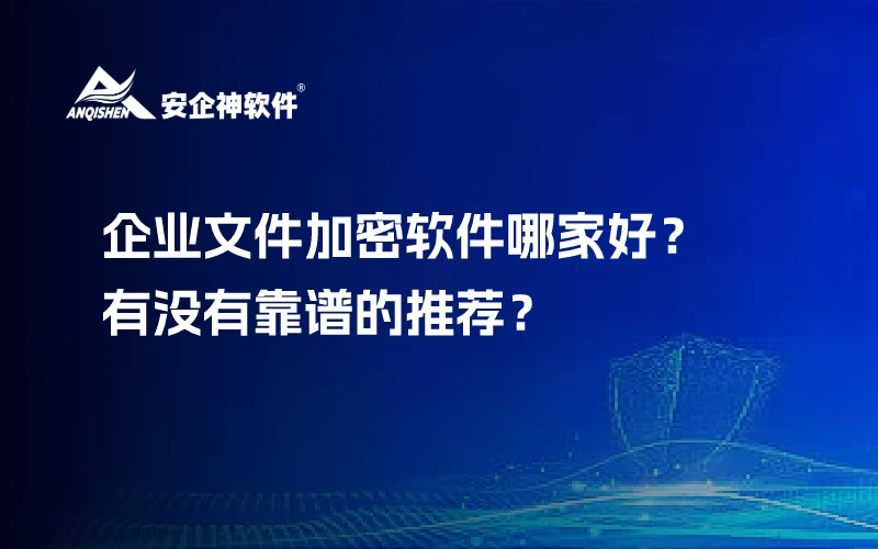 企业文件加密软件哪家好？有没有靠谱的推荐？