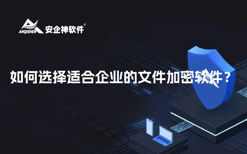 如何选择适合企业的文件加密软件？