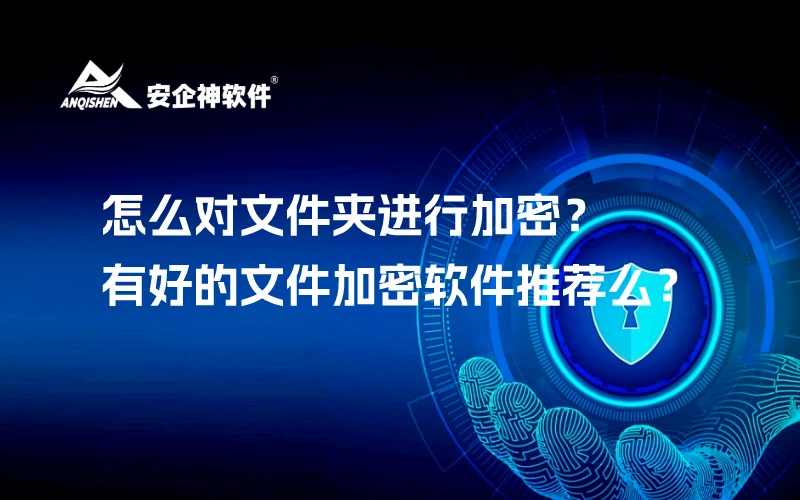 怎么对文件夹进行加密？有好的文件加密软件推荐么？