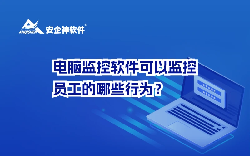 电脑监控软件可以监控员工的哪些行为？