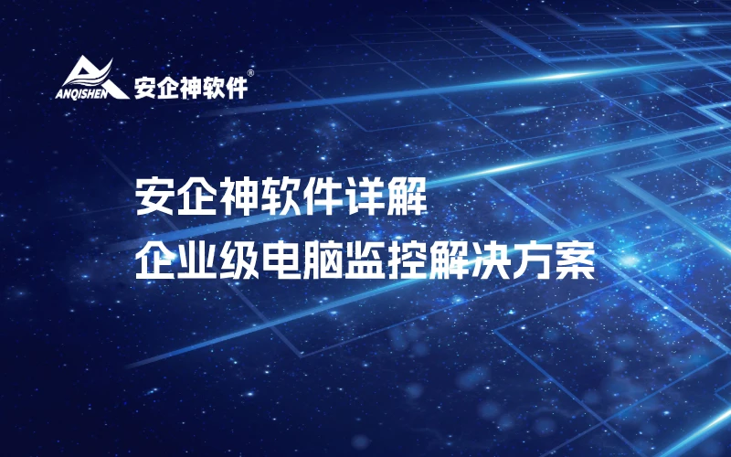安企神软件详解：企业级电脑监控解决方案