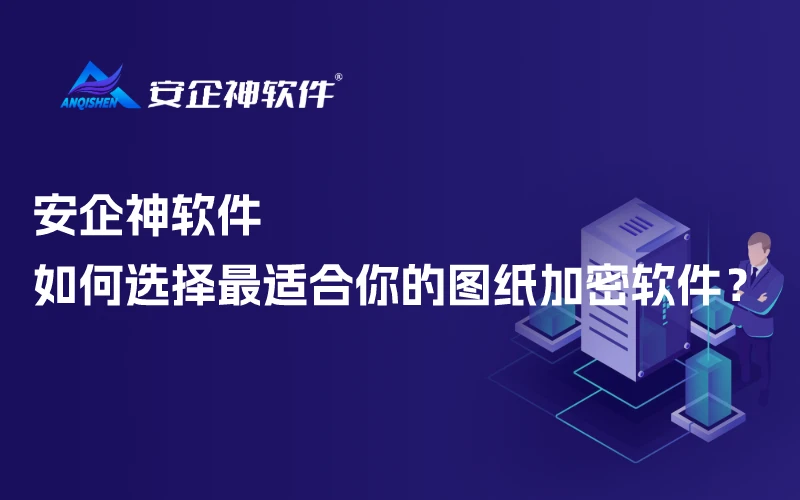 安企神软件：如何选择最适合你的图纸加密软件？