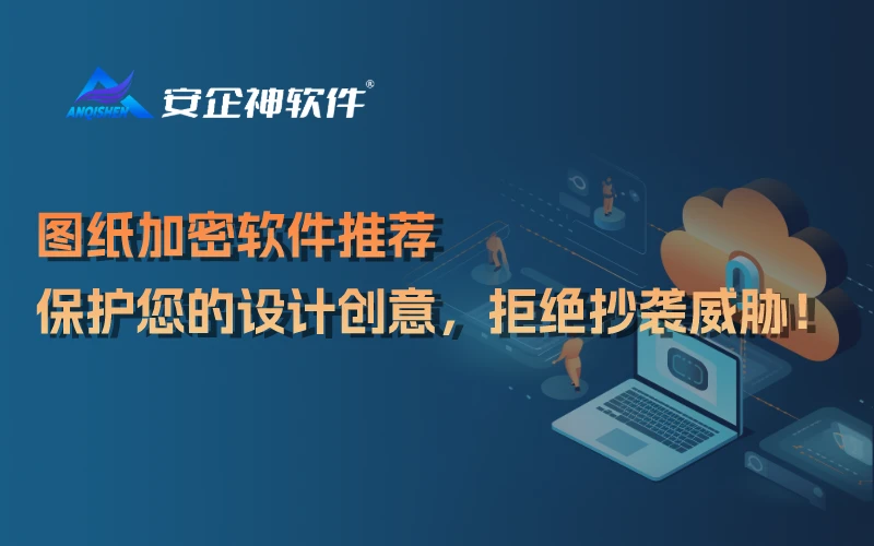 图纸加密软件推荐：保护您的设计创意，拒绝抄袭威胁！