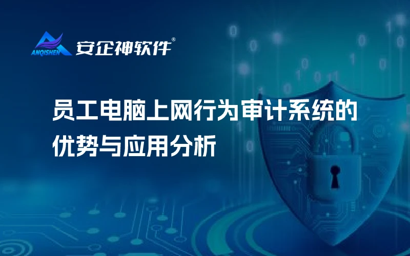 员工电脑上网行为审计系统的优势与应用分析