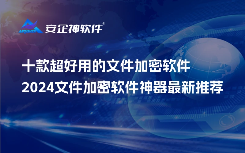 十款超好用的文件加密软件｜2024文件加密软件神器最新推荐