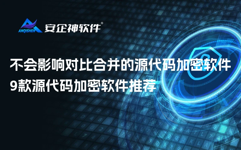 不会影响对比合并的源代码加密软件!9款源代码加密软件推荐