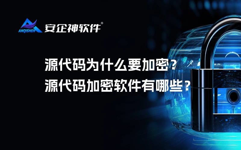 源代码为什么要加密？源代码加密软件有哪些？