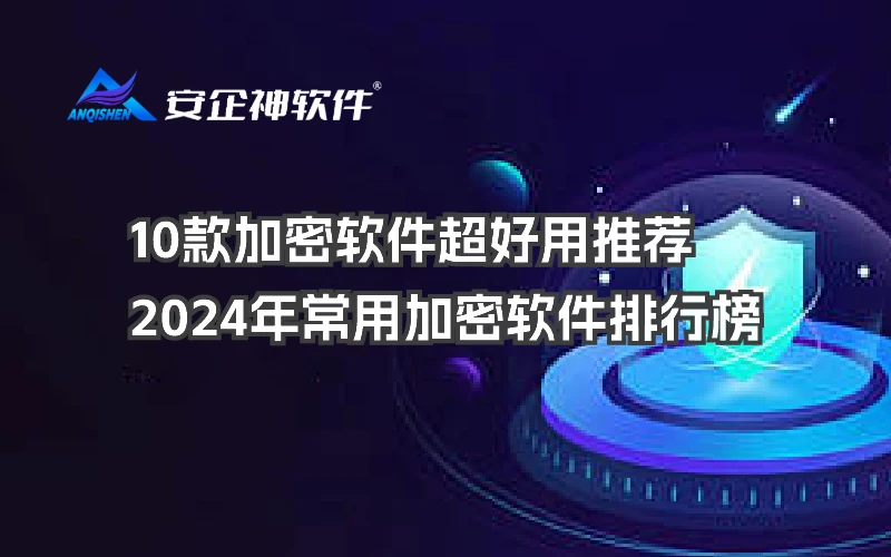 推荐：10款加密软件超好用推荐，2024年常用加密软件排行榜