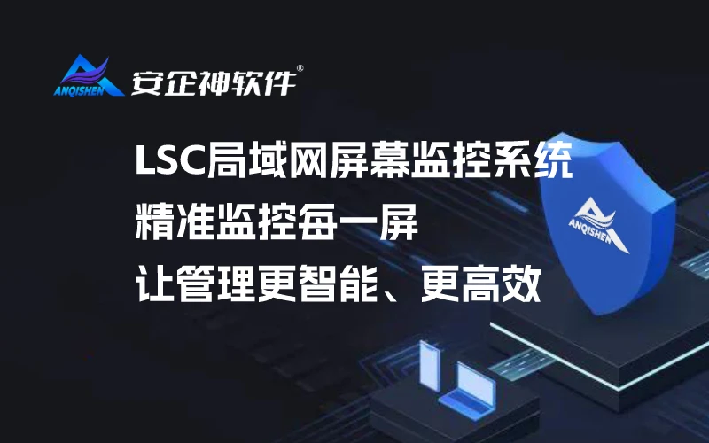 【全面解读】LSC局域网屏幕监控系统，精准监控每一屏，让管理更智能、更高效