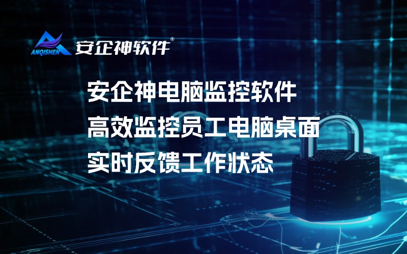 安企神电脑监控软件：高效监控员工电脑桌面，实时反馈工作状态