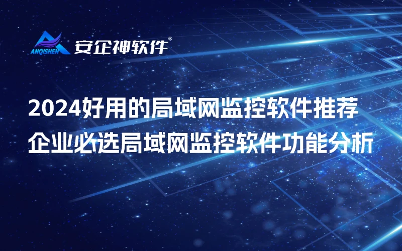 2024好用的局域网监控软件推荐，企业必选局域网监控软件功能分析