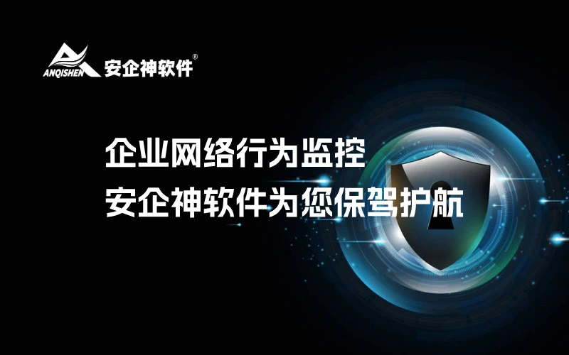 企业网络行为监控：安企神软件为您保驾护航