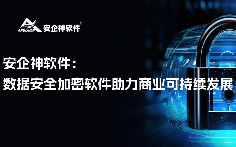 安企神软件：数据安全加密软件助力商业可持续发展