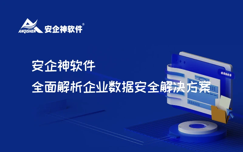 安企神软件：全面解析企业数据安全解决方案
