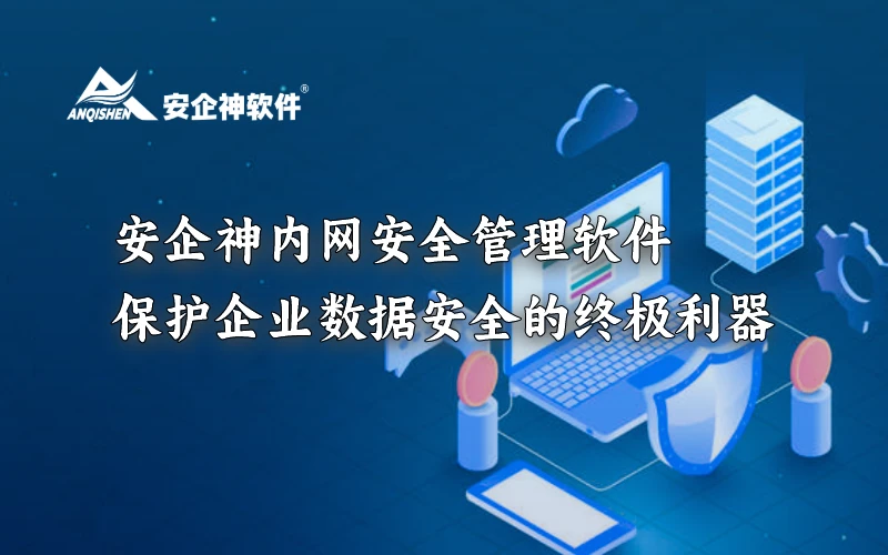 安企神内网安全管理软件：保护企业数据安全的终极利器