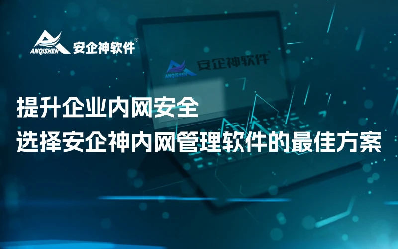 提升企业内网安全，选择安企神内网管理软件的最佳方案