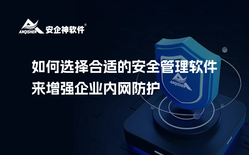 如何选择合适的安全管理软件来增强企业内网防护