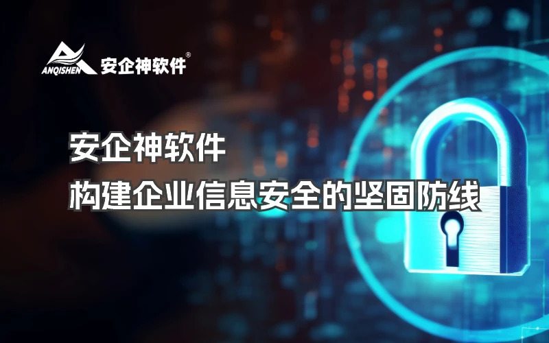 安企神软件：构建企业信息安全的坚固防线