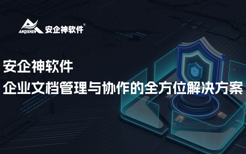 安企神软件丨企业文档管理与协作的全方位解决方案