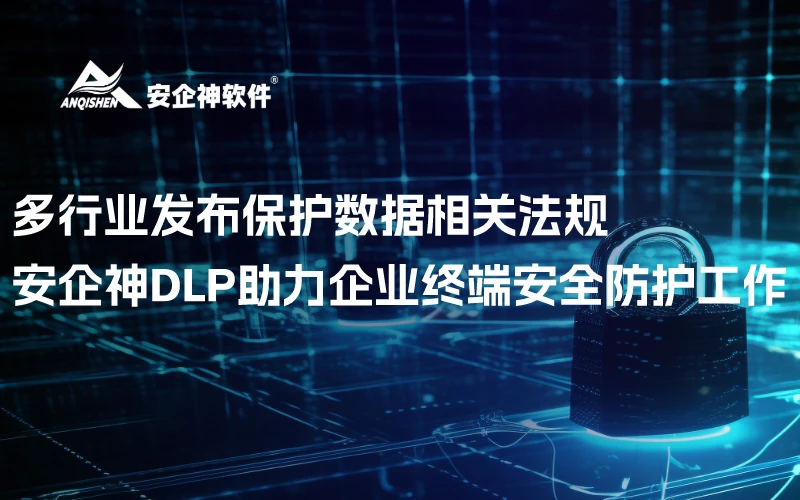 多行业发布保护数据相关法规，安企神DLP助力企业终端安全防护工作
