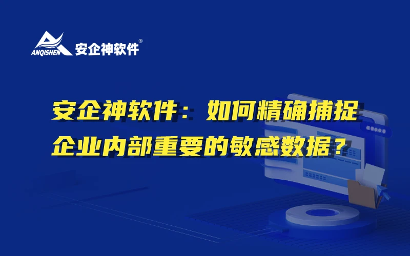 安企神软件：如何精确捕捉企业内部重要的敏感数据？