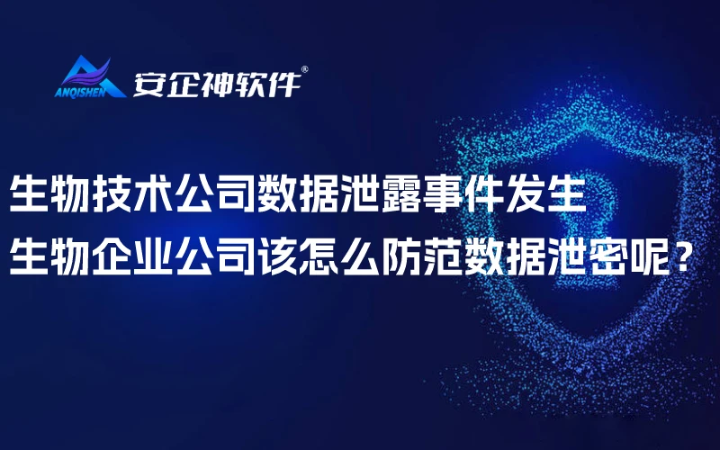 生物技术公司数据泄露事件发生，生物企业公司该怎么防范数据泄密呢？