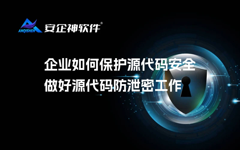 企业如何保护源代码安全？做好源代码防泄密工作