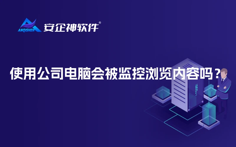 使用公司电脑会被监控浏览内容吗？