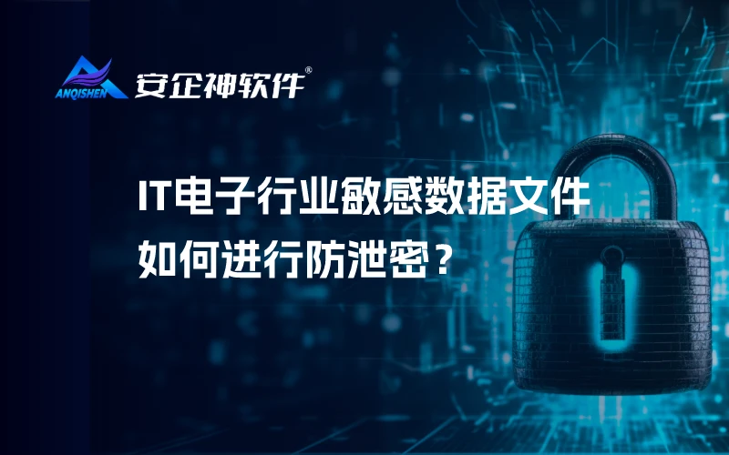 IT电子行业敏感数据文件如何进行防泄密？