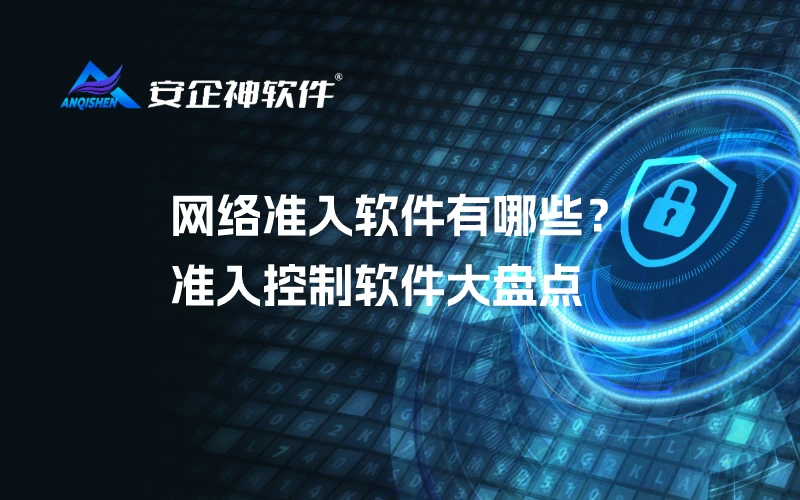 网络准入软件有哪些？准入控制软件大盘点