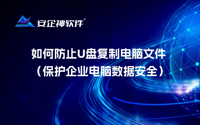 如何防止U盘复制电脑文件（保护企业电脑数据安全）