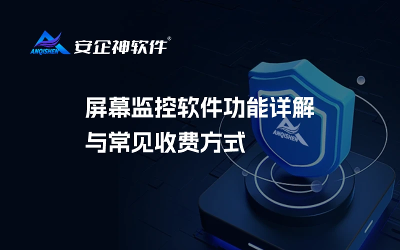 屏幕监控软件功能详解与常见收费方式