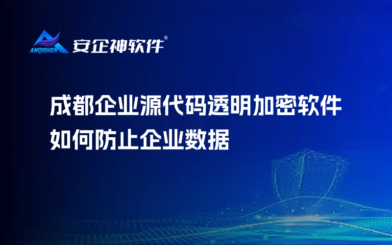 成都企业源代码透明加密软件，如何防止企业数据