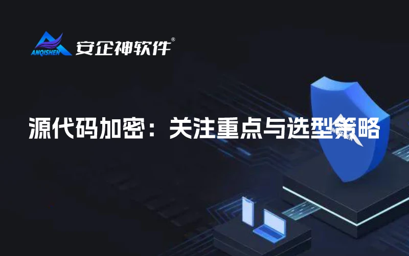 源代码加密：关注重点与选型策略
