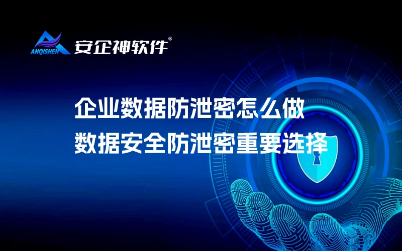 企业数据防泄密怎么做，数据安全防泄密重要选择