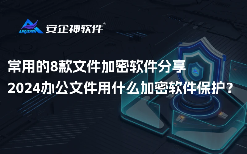 常用的8款文件加密软件分享｜2024办公文件用什么加密软件保护？