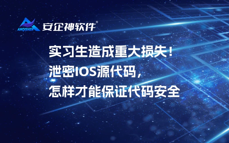 实习生造成重大损失！泄密IOS源代码，怎样才能保证代码安全