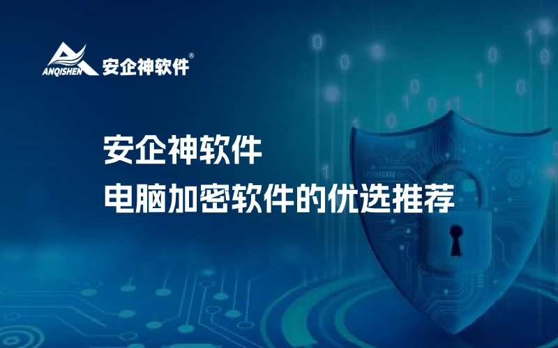 安企神软件：电脑加密软件的优选推荐