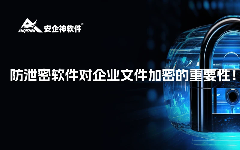 防泄密软件对企业文件加密的重要性！