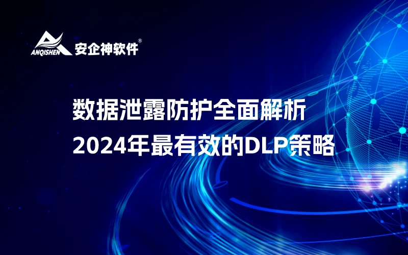数据泄露防护全面解析：2024年最有效的DLP策略
