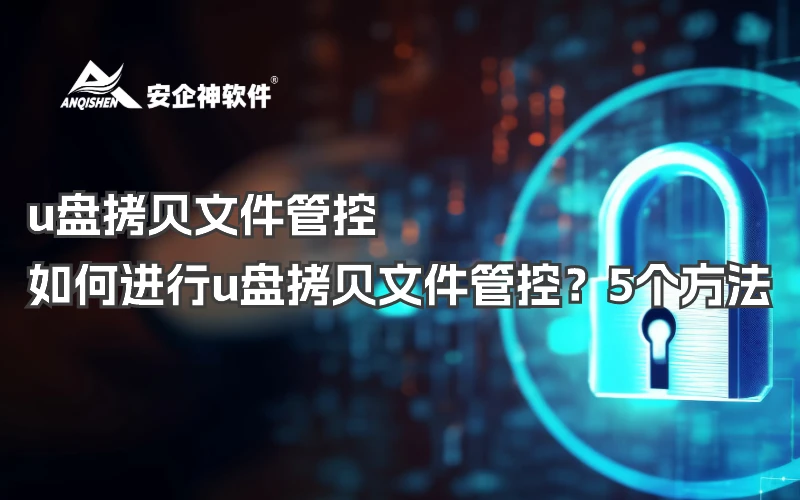 u盘拷贝文件管控|如何进行u盘拷贝文件管控？5个方法
