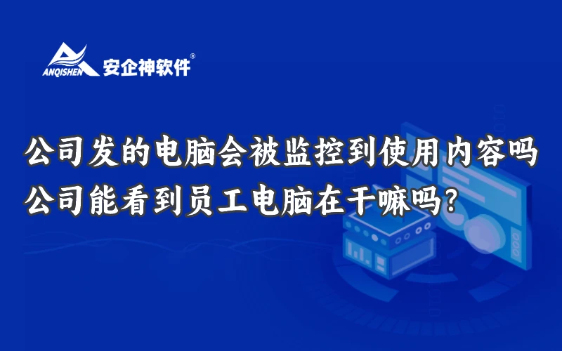 公司发的电脑会被监控到使用内容吗？公司能看到员工电脑在干嘛吗？