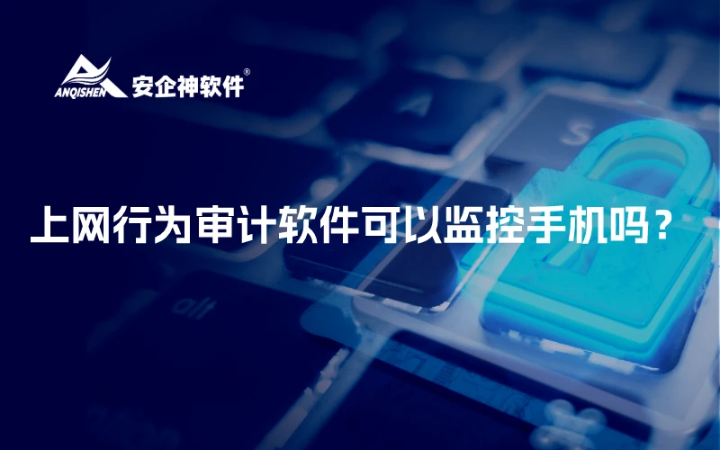 上网行为审计软件可以监控手机吗？