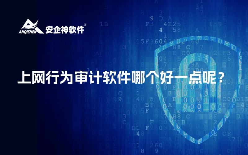 上网行为审计软件哪个好一点呢？