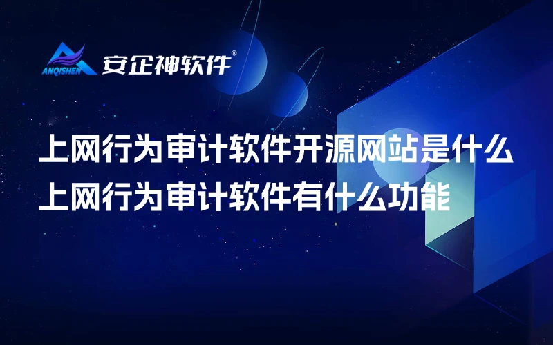 上网行为审计软件开源网站是什么，上网行为审计软件有什么功能