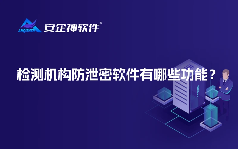 检测机构防泄密软件有哪些功能？