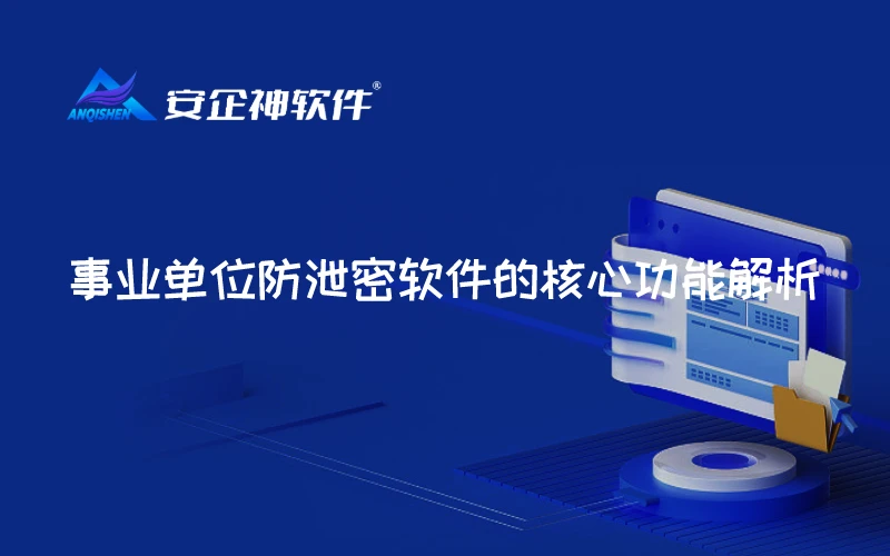 事业单位防泄密软件的核心功能解析